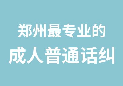 郑州专业的成人普通话纠正方言的培训机构