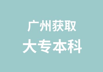 广州获取大专本科