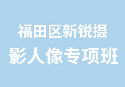 福田区新锐摄影人像专项班培训汇总