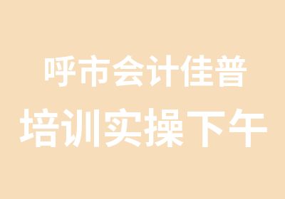 呼市会计佳普培训实操下午班开课了