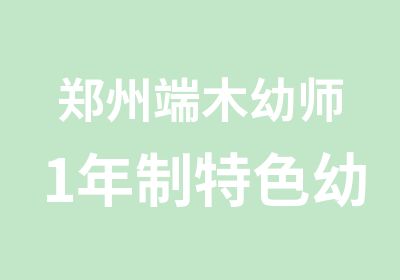 郑州端木幼师1年制特色幼师成长就业班