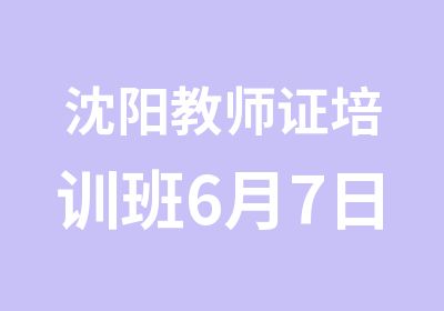 沈阳教师证培训班6月7日沈师开课通知