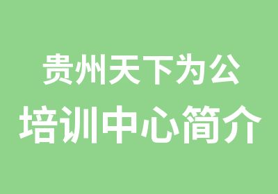 贵州天下为公培训中心简介