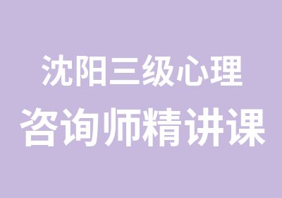 沈阳三级心理咨询师精讲课程培训