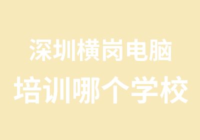 深圳横岗电脑培训哪个学校的师资力量雄厚