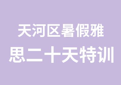 天河区暑假雅思二十天特训班培训