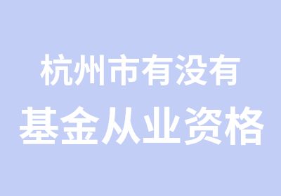 杭州市有没有基金从业资格考试培训班
