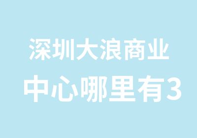 深圳大浪商业中心哪里有3d室内设计培训机