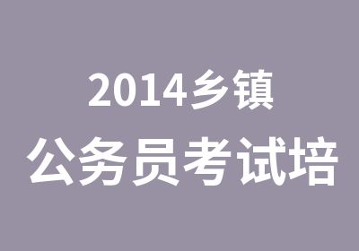 2014乡镇公务员考试培训课程