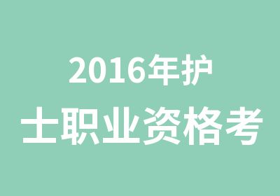 2016年护士职业资格考试培训