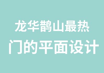 龙华鹊山热门的平面设计培训班