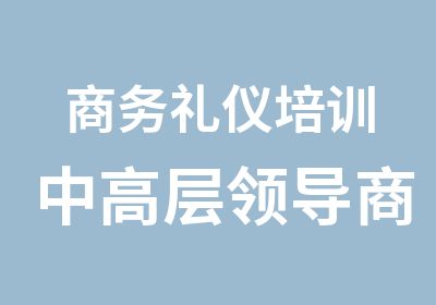 商务礼仪培训中高层领导商务魅力提升