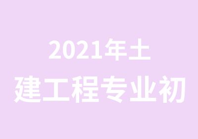 2021年土建工程专业初中级职称考试通知