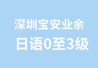 深圳宝安业余日语0至3级培训周末班