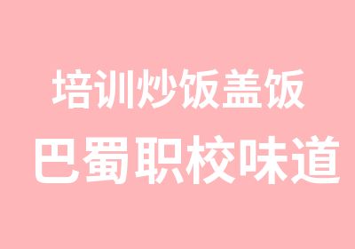 培训炒饭盖饭巴蜀职校味道正宗