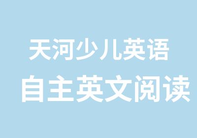 天河少儿英语自主英文阅读关键技能培训班