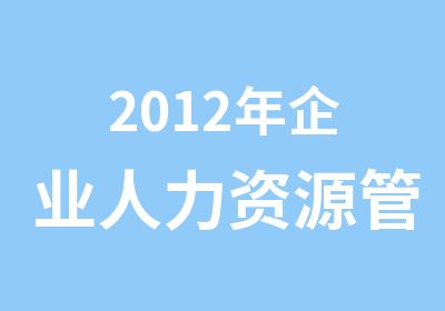 2012年企业人力资源管理师考试时间