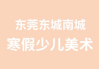 东莞东城南城寒假少儿美术培训—东莞创易美术培训