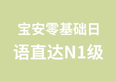 宝安零基础日语直达N1级培训班