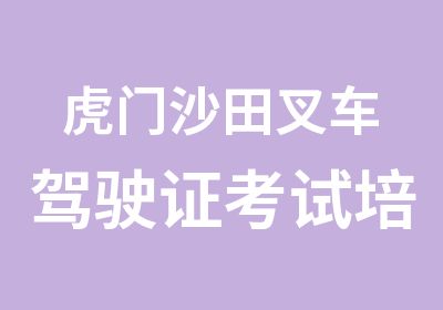 虎门沙田叉车驾驶证考试培训