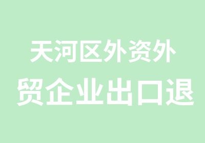 天河区外资外贸企业出口退税班学习