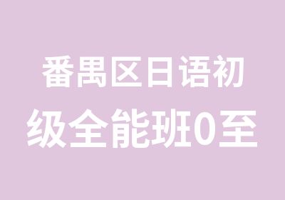 番禺区日语初级全能班0至N4培训