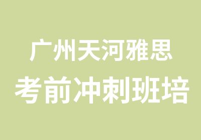 广州天河雅思考前冲刺班培训课程