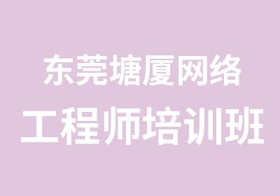 东莞塘厦网络工程师培训班