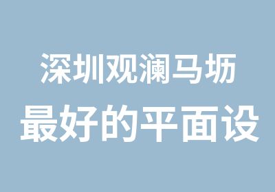 深圳观澜马坜好的平面设计培训是哪家