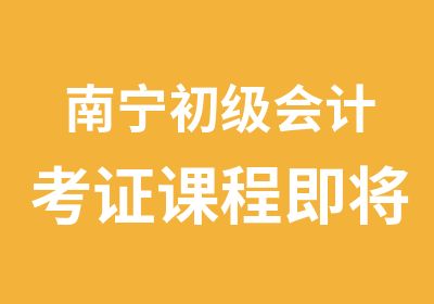 南宁初级会计考证课程即将火热开讲