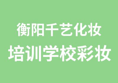 衡阳千艺化妆培训学校彩妆全科班