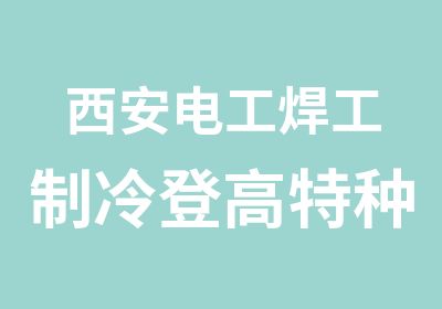 西安电工焊工制冷登高特种课程