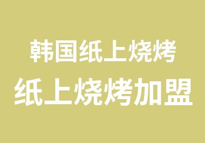 韩国纸上烧烤纸上烧烤加盟韩氏纸上烧烤