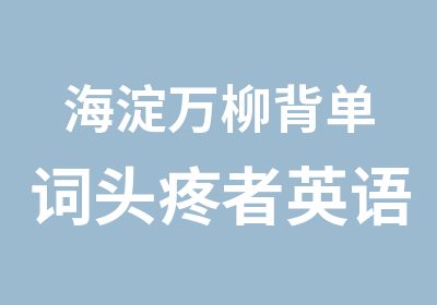 海淀万柳背单词头疼者英语初学者的福音