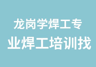 龙岗学焊工专业焊工培训找鑫胜端午优惠多