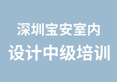 深圳宝安室内设计中级培训班