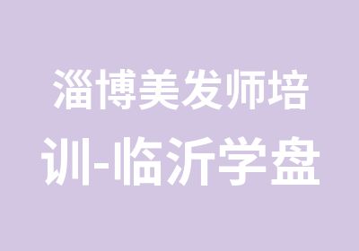 淄博美发师培训-临沂学盘头的学校