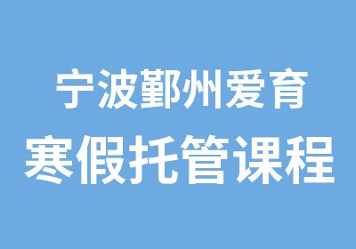 宁波鄞州爱育寒假托管课程介绍