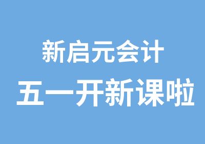 新启元会计五一开新课啦