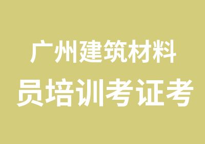 广州建筑材料员培训考证考试