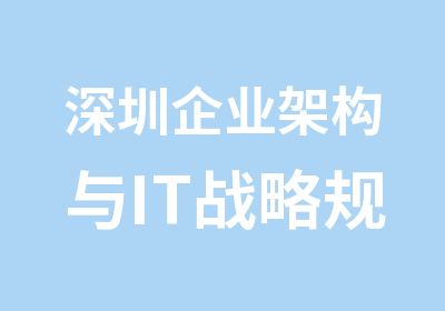 深圳企业架构与IT战略规划辅导班