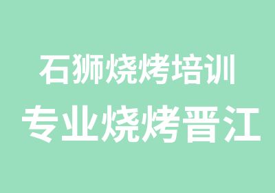 石狮烧烤培训专业烧烤晋江学烧烤的