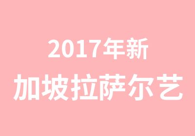 2017年新加坡拉萨尔艺术学院奖学金选拔考试通知