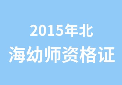 2015年北海幼师资格证考试培训课程