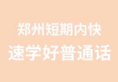 郑州短期内学好普通话的学习班北北教