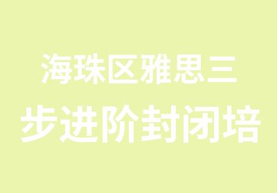 海珠区雅思三步进阶封闭培训班