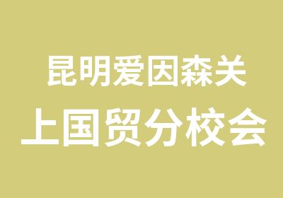 昆明爱因森关上国贸分校会计从业资格证培训