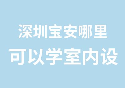 深圳宝安哪里可以学室内设计