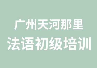 广州天河那里法语初级培训班好