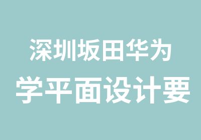 深圳坂田华为学平面设计要多少钱